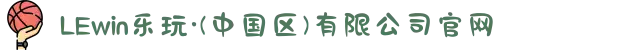 LEwin乐玩·(中国区)有限公司官网